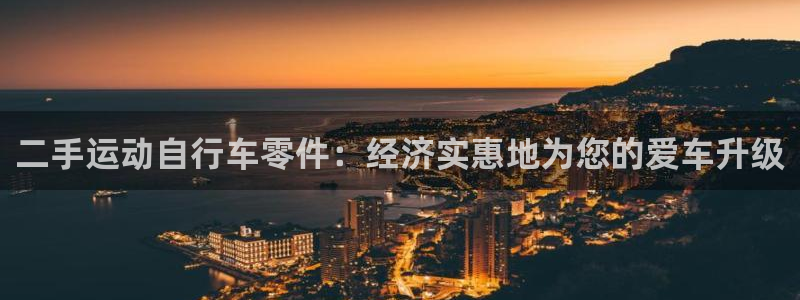 尊龙凯时人生就是博|二手运动自行车零件:经济实惠地为您的爱车升级(图1) 尊龙凯时人生就是博