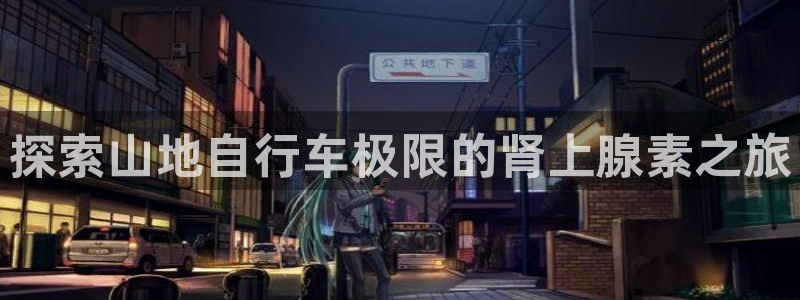 凯时尊龙官网|探索山地自行车极限的肾上腺素之旅(图1) 凯时尊龙官网