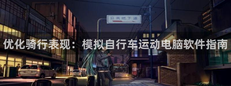 z6com尊龙凯时|优化骑行表现:模拟自行车运动电脑软件指南(图1) z6com尊龙凯时