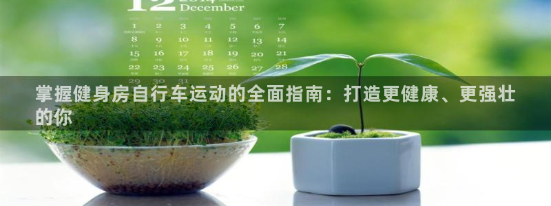 尊龙凯时平台官网|掌握健身房自行车运动的全面指南:打造更健康、更强壮
的你(图1) 尊龙凯时平台官网