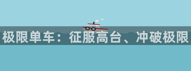 z6尊龙凯时ag旗舰厅|极限单车:征服高台、冲破极限(图1) z6尊龙凯时ag旗舰厅