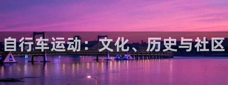 凯时尊龙|自行车运动:文化、历史与社区(图1) 凯时尊龙