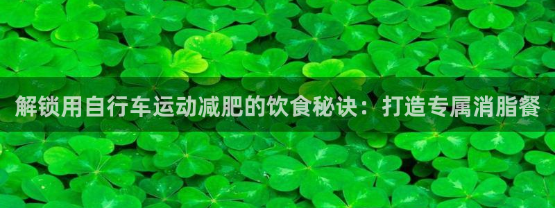 z6com尊龙凯时|解锁用自行车运动减肥的饮食秘诀:打造专属消脂餐(图1) z6com尊龙凯时