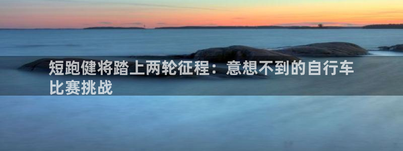 尊龙凯时|短跑健将踏上两轮征程:意想不到的自行车
比赛挑战(图1) 尊龙凯时