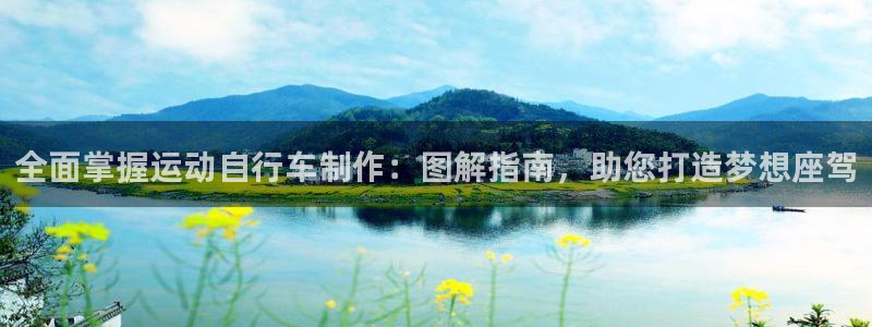 尊龙凯时 人生就是搏!平台|全面掌握运动自行车制作:图解指南,助您打造梦想座驾(图1) 尊龙凯时 人生就是搏!平台