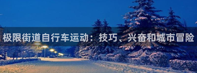 尊龙凯时人生就是搏平台|极限街道自行车运动:技巧、兴奋和城市冒险(图1) 尊龙凯时人生就是搏平台