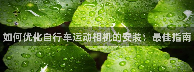 凯时尊龙app|如何优化自行车运动相机的安装:最佳指南(图1) 凯时尊龙app