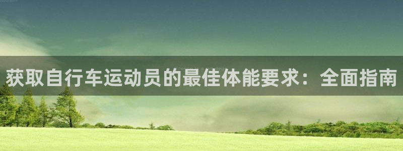 尊龙凯时人生就是博平台网站|获取自行车运动员的最佳体能要求:全面指南(图1) 尊龙凯时人生就是博平台网站