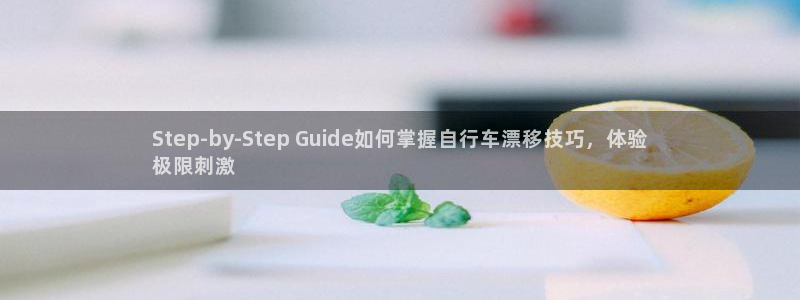 凯时尊龙官网网址|Step-by-Step Guide如何掌握自行车漂移技巧,体验
极限刺激(图1) 凯时尊龙官网网址